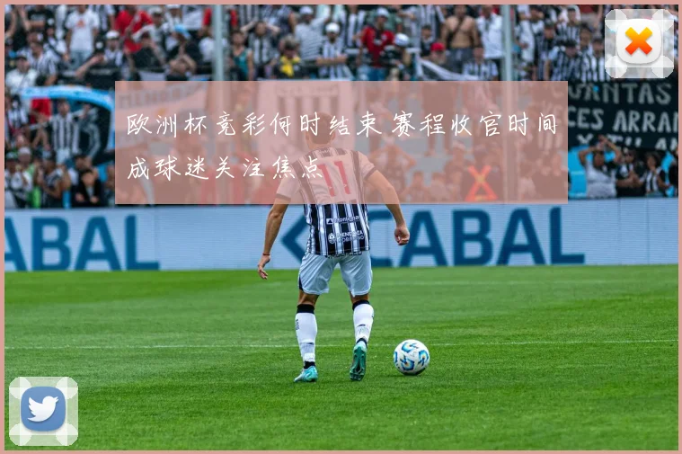 欧洲杯竞彩何时结束 赛程收官时间成球迷关注焦点