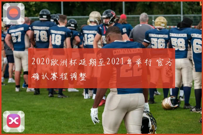 2020欧洲杯延期至2021年举行 官方确认赛程调整