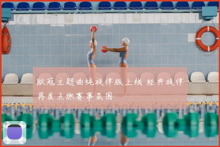 欧冠主题曲纯旋律版上线 经典旋律再度点燃赛事氛围