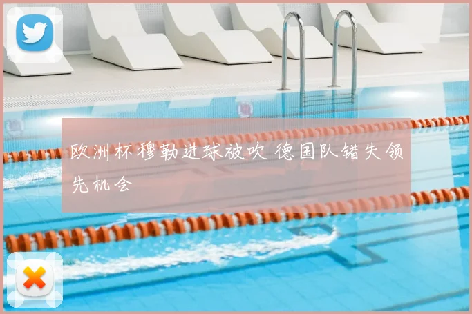 欧洲杯穆勒进球被吹 德国队错失领先机会