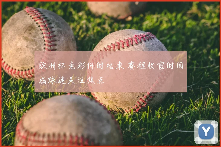 欧洲杯竞彩何时结束 赛程收官时间成球迷关注焦点