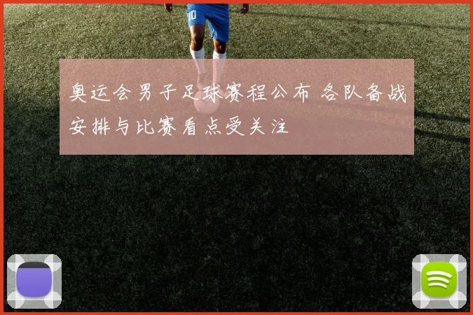 奥运会男子足球赛程公布 各队备战安排与比赛看点受关注