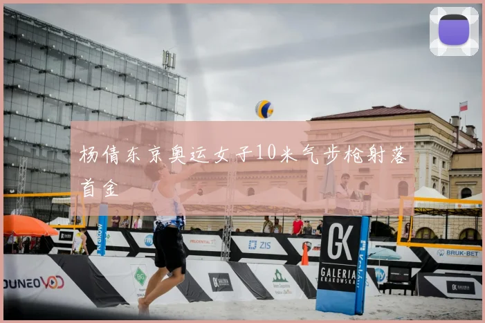杨倩东京奥运女子10米气步枪射落首金