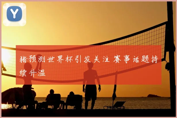猪预测世界杯引发关注 赛事话题持续升温