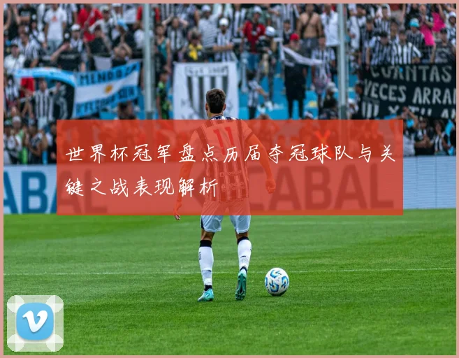 世界杯冠军盘点历届夺冠球队与关键之战表现解析