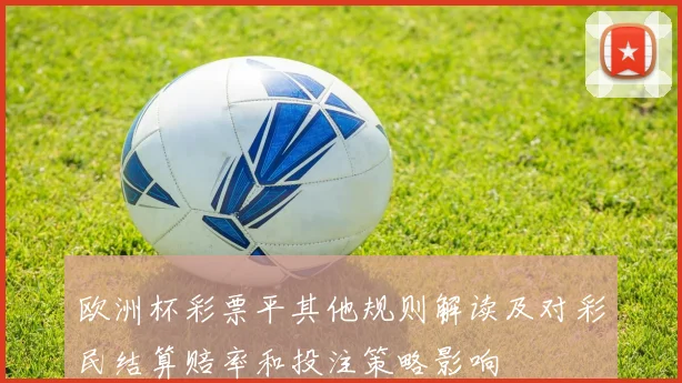 欧洲杯彩票平其他规则解读及对彩民结算赔率和投注策略影响