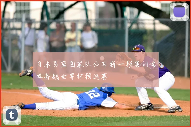 日本男篮国家队公布新一期集训名单备战世界杯预选赛