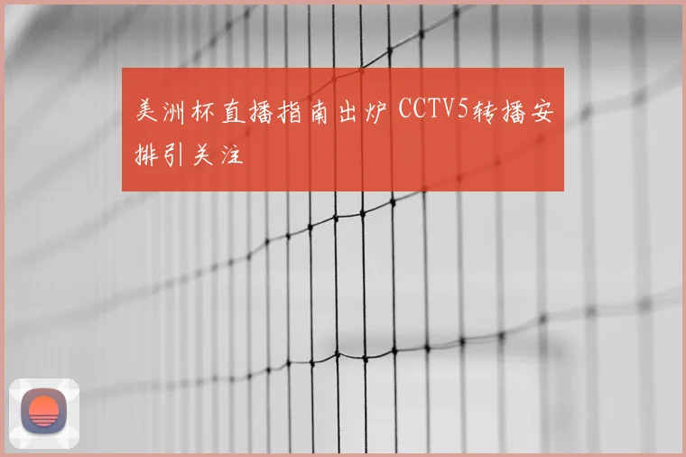 美洲杯直播指南出炉 CCTV5转播安排引关注