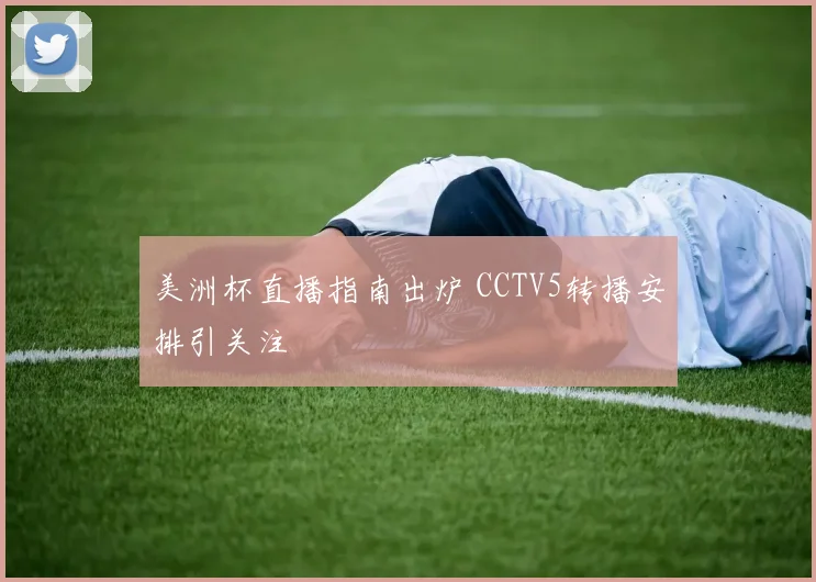 美洲杯直播指南出炉 CCTV5转播安排引关注