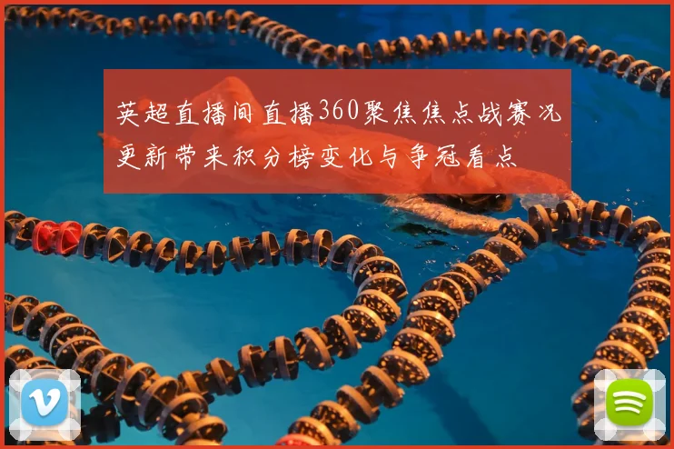 英超直播间直播360聚焦焦点战赛况更新带来积分榜变化与争冠看点