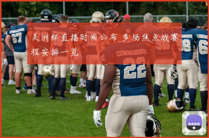 美洲杯直播时间公布 多场焦点战赛程安排一览