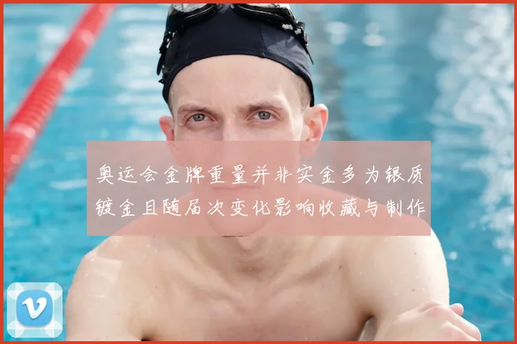 奥运会金牌重量并非实金多为银质镀金且随届次变化影响收藏与制作成本
