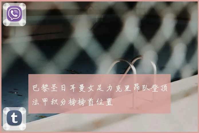 巴黎圣日耳曼女足力克里昂队登顶法甲积分榜榜首位置