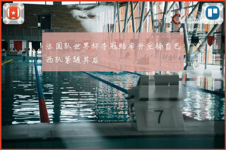 法国队世界杯夺冠赔率升至榜首巴西队紧随其后