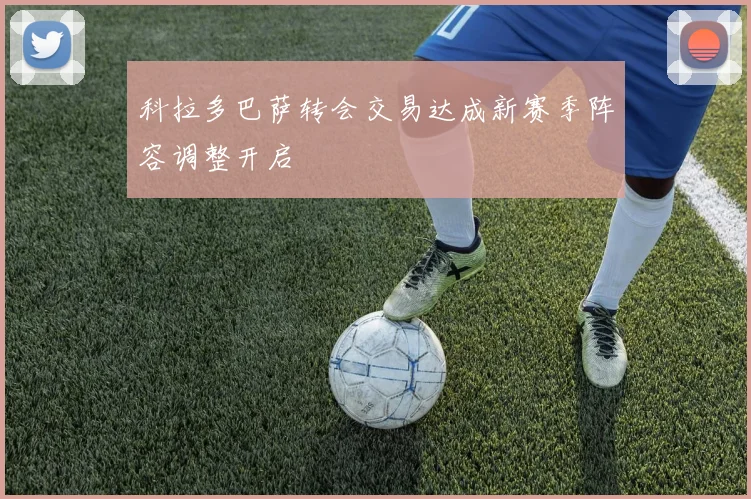 科拉多巴萨转会交易达成新赛季阵容调整开启