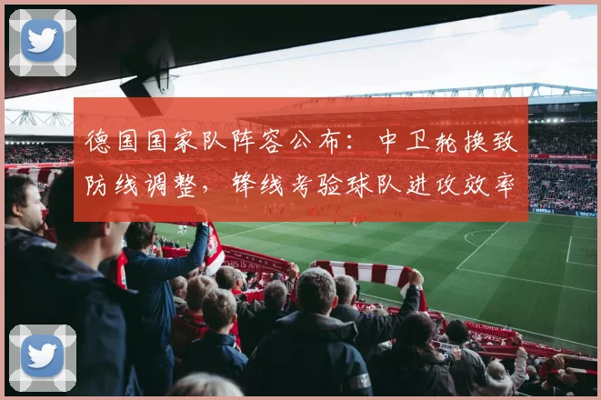 德国国家队阵容公布：中卫轮换致防线调整，锋线考验球队进攻效率