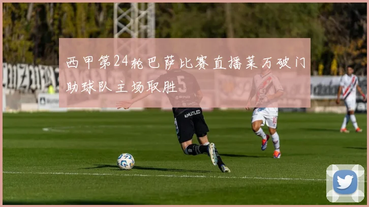 西甲第24轮巴萨比赛直播莱万破门助球队主场取胜