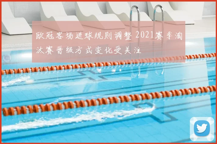 欧冠客场进球规则调整 2021赛季淘汰赛晋级方式变化受关注