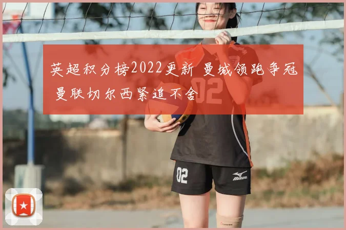 英超积分榜2022更新 曼城领跑争冠 曼联切尔西紧追不舍